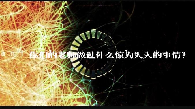 你们的老师做过什么惊为天人的事情？