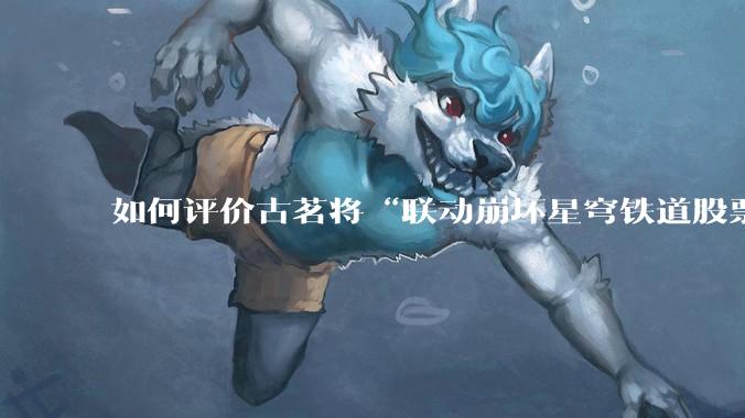 如何评价古茗将“联动崩坏星穹铁道股票暴涨”写进软文中并声称产品卖爆是因为古茗本身的“号召力”？