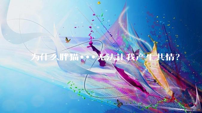 为什么胖猫***无法让我产生共情？