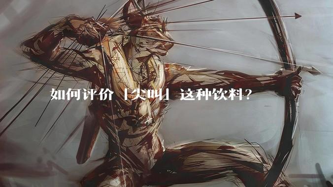 如何评价「尖叫」这种饮料？