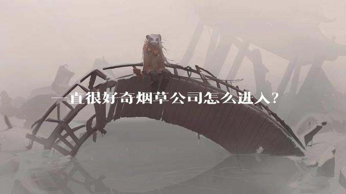 一直很好奇烟草公司怎么进入？