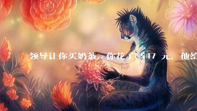领导让你买奶茶，你花了 547 元，他给你转了 500 元并说「钱已转，你收一下」，你该怎么回复？