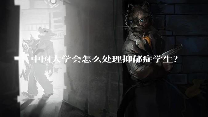 中国大学会怎么处理抑郁症学生？