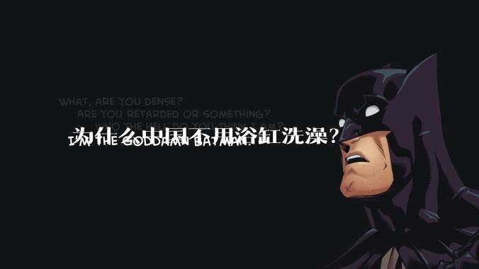 为什么中国不用浴缸洗澡？