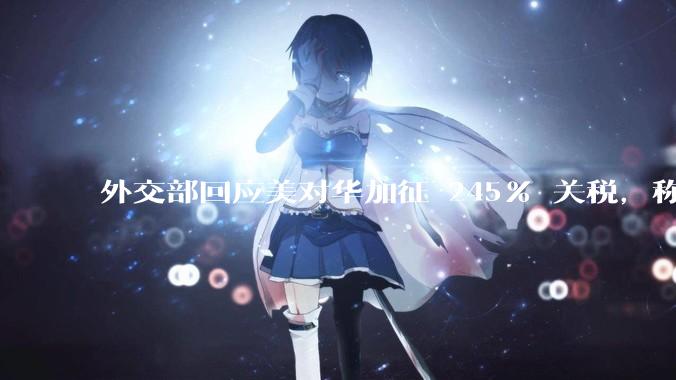 外交部回应美对华加征 245% 关税，称「中方不愿打，但也绝不怕打」，美国的做法还有意义吗？