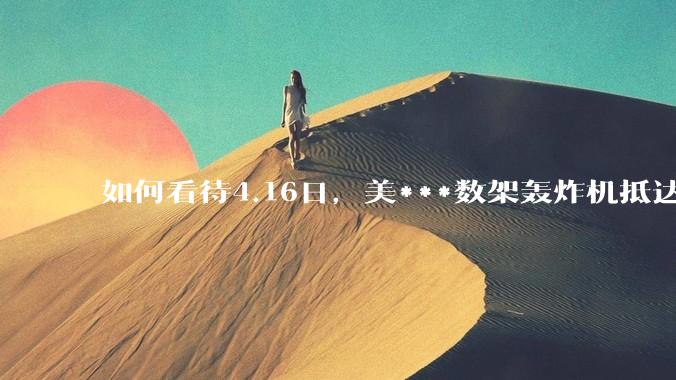 如何看待4.16日，美***数架轰炸机抵达日本？