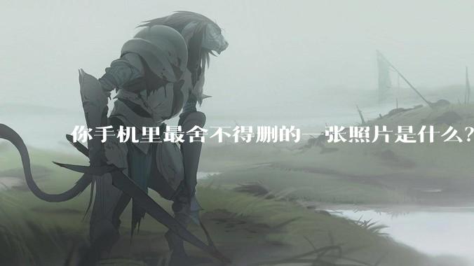 你手机里最舍不得删的一张照片是什么？