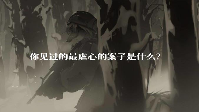 你见过的最虐心的案子是什么？