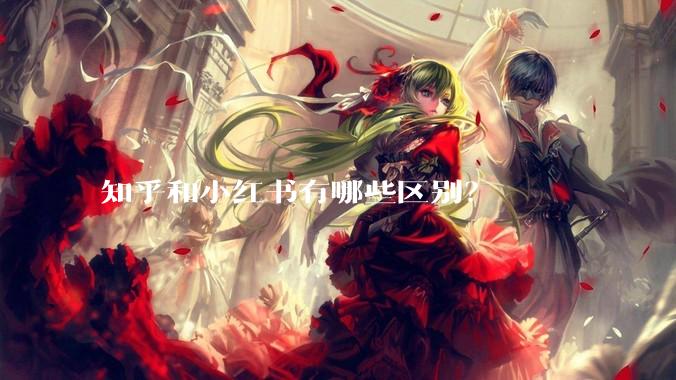 知乎和小红书有哪些区别？