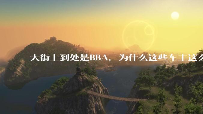 大街上到处是BBA，为什么这些车主这么有钱？