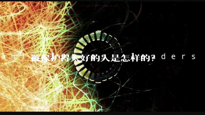 被保护得太好的人是怎样的？