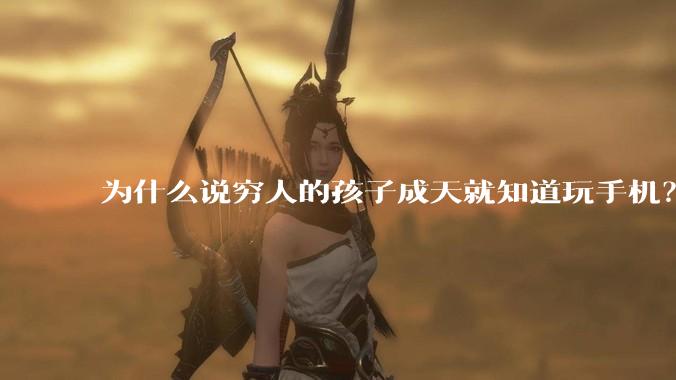 为什么说穷人的孩子成天就知道玩手机？