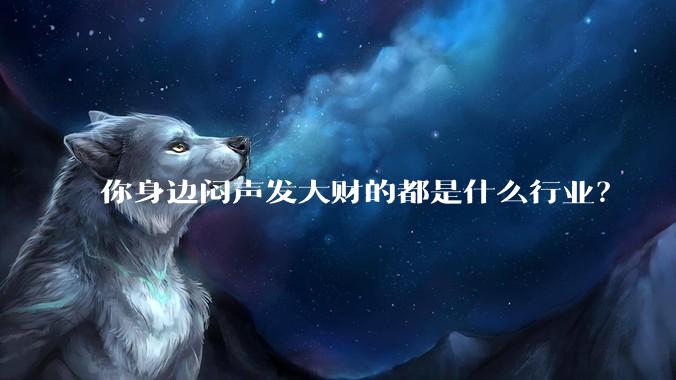 你身边闷声发大财的都是什么行业？